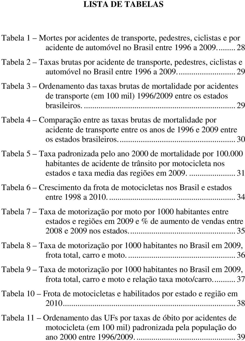 ... 29 Tabela 3 Ordenamento das taxas brutas de mortalidade por acidentes de transporte (em 100 mil) 1996/2009 entre os estados brasileiros.