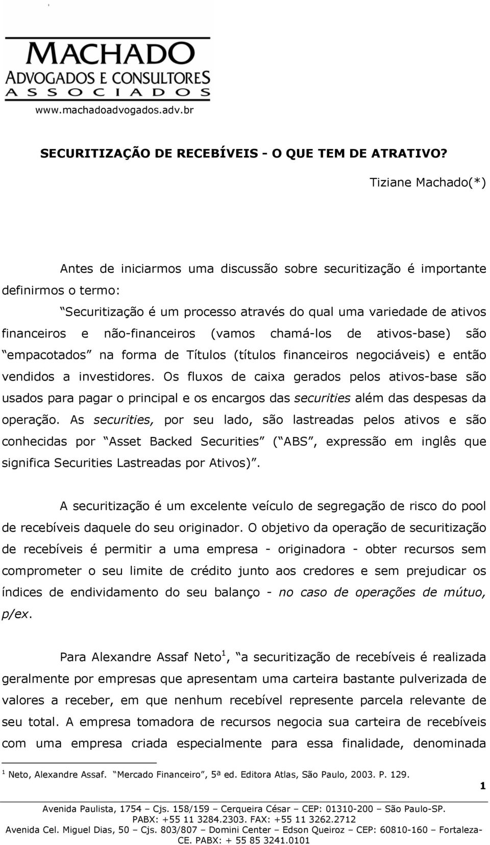 não-financeiros (vamos chamá-los de ativos-base) são empacotados na forma de Títulos (títulos financeiros negociáveis) e então vendidos a investidores.