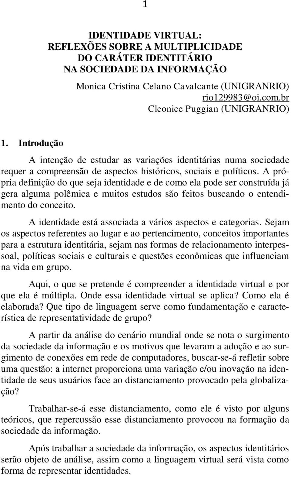 A própria definição do que seja identidade e de como ela pode ser construída já gera alguma polêmica e muitos estudos são feitos buscando o entendimento do conceito.