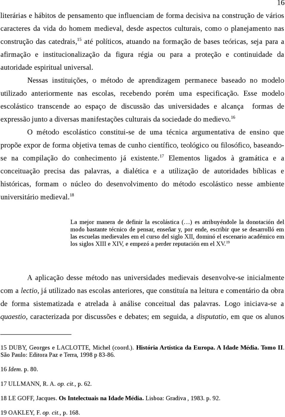 Nessas instituições, o método de aprendizagem permanece baseado no modelo utilizado anteriormente nas escolas, recebendo porém uma especificação.