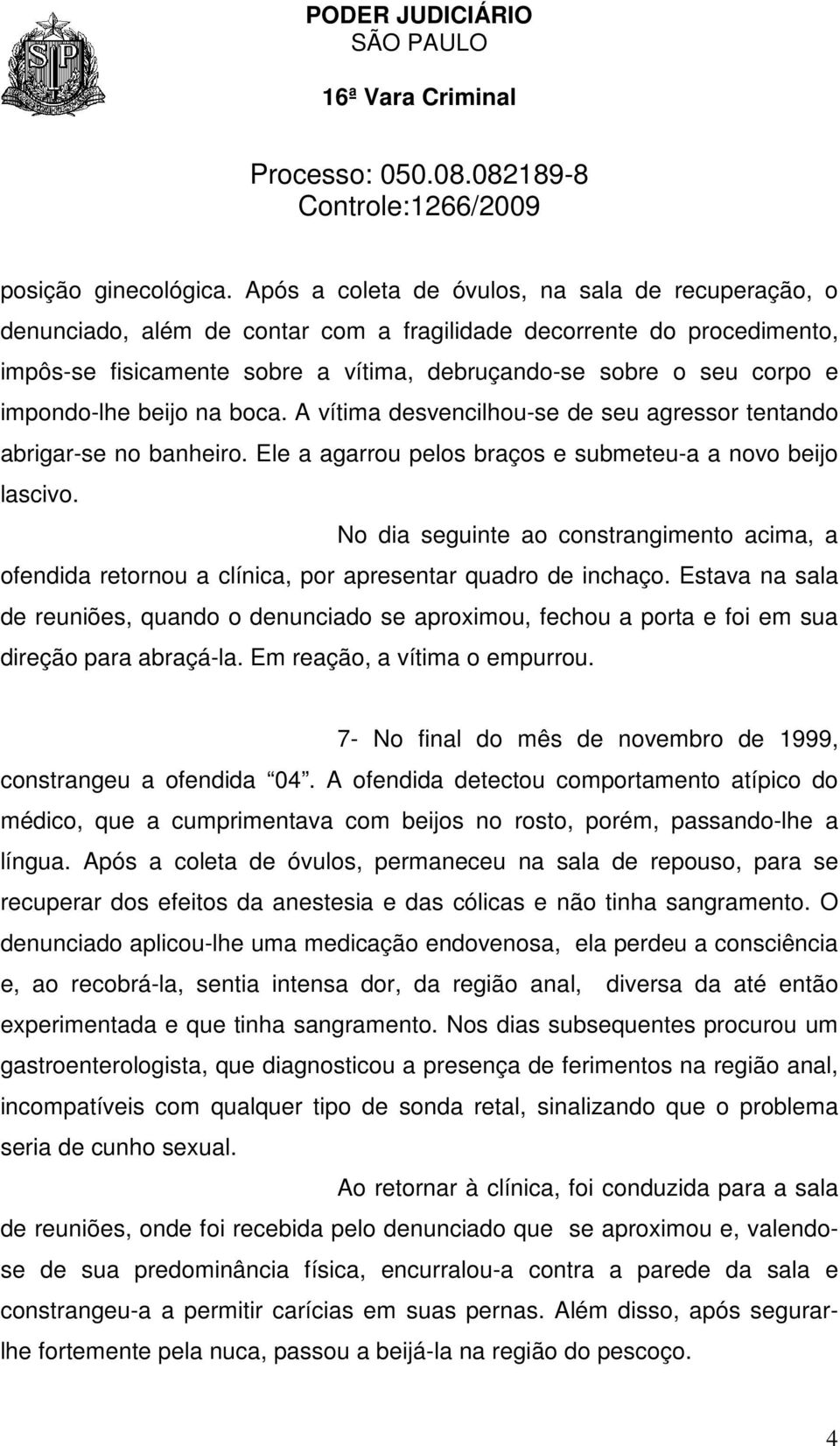 impondo-lhe beijo na boca. A vítima desvencilhou-se de seu agressor tentando abrigar-se no banheiro. Ele a agarrou pelos braços e submeteu-a a novo beijo lascivo.