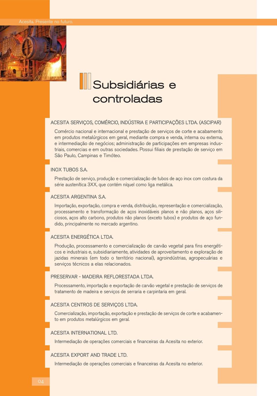 administração de participações em empresas industriais, comercias e em outras sociedades. Possui filiais de prestação de serviço em São Paulo, Campinas e Timóteo. INOX TUBOS S.A.