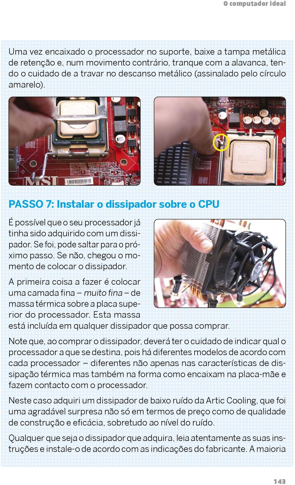 Se não, chegou o momento de colocar o dissipador. A primeira coisa a fazer é colocar uma camada fina muito fina de massa térmica sobre a placa superior do processador.