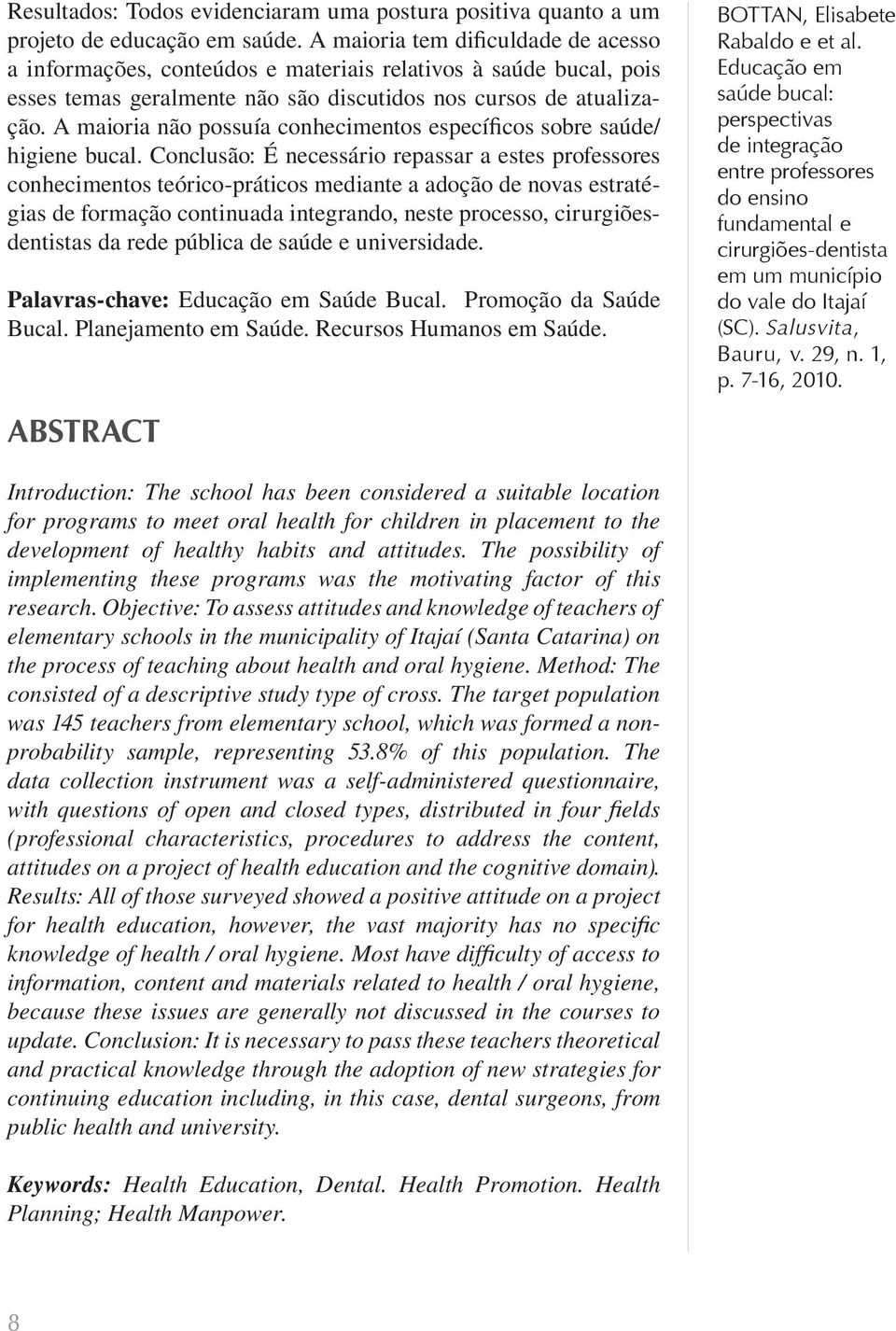 A maioria não possuía conhecimentos específicos sobre saúde/ higiene bucal.