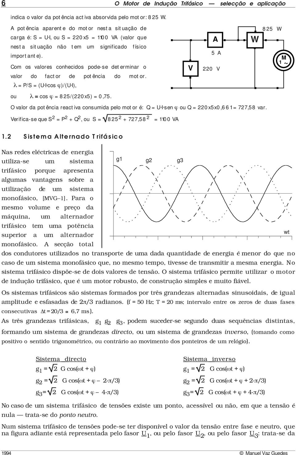 Com os valores conhecidos pode-se determinar o valor do factor de potência do motor. V A 5 A 220 V W 825 W M 1 ~ λ = P/S = (U I cos ϕ)/(u I), ou λ cos ϕ = 825/(220x5) = 0,75.