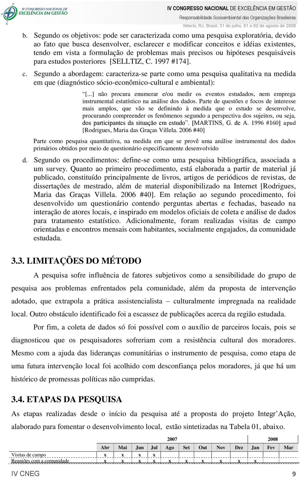 Segundo a abordagem: caracteriza-se parte como uma pesquisa qualitativa na medida em que (diagnóstico sócio-econômico-cultural e ambiental): [.