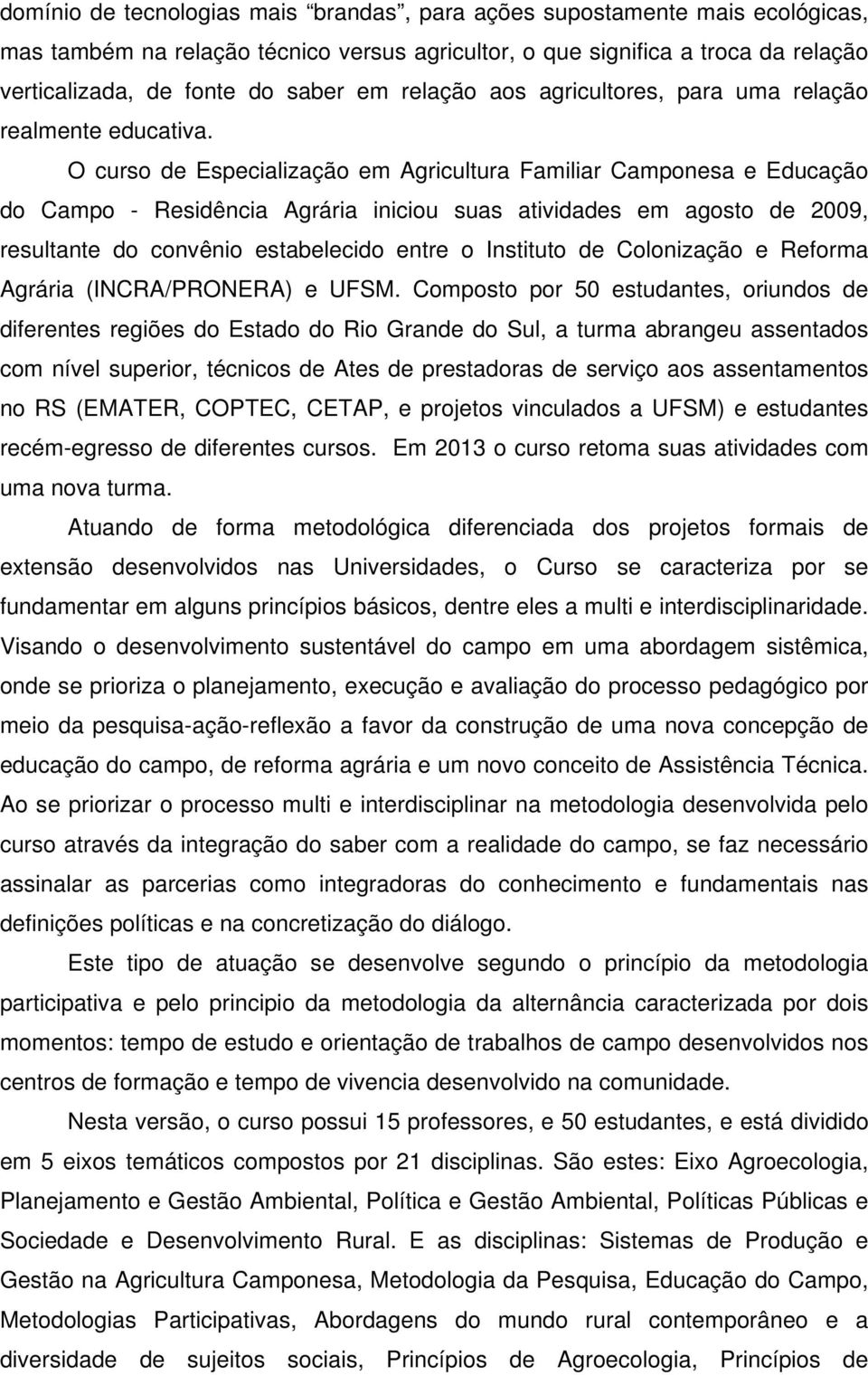 O curso de Especialização em Agricultura Familiar Camponesa e Educação do Campo - Residência Agrária iniciou suas atividades em agosto de 2009, resultante do convênio estabelecido entre o Instituto