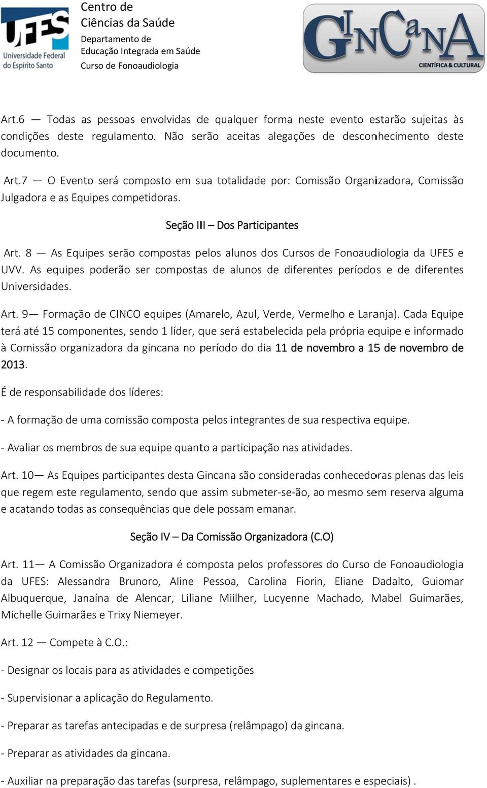 8 As Equipes serão compostas c pelos alunos dos Cursos de Fonoaudiologia da UFES e UVV. As equipes poderão ser compostas de alunos de diferentes períodoss e de diferentes Universidades. Art.