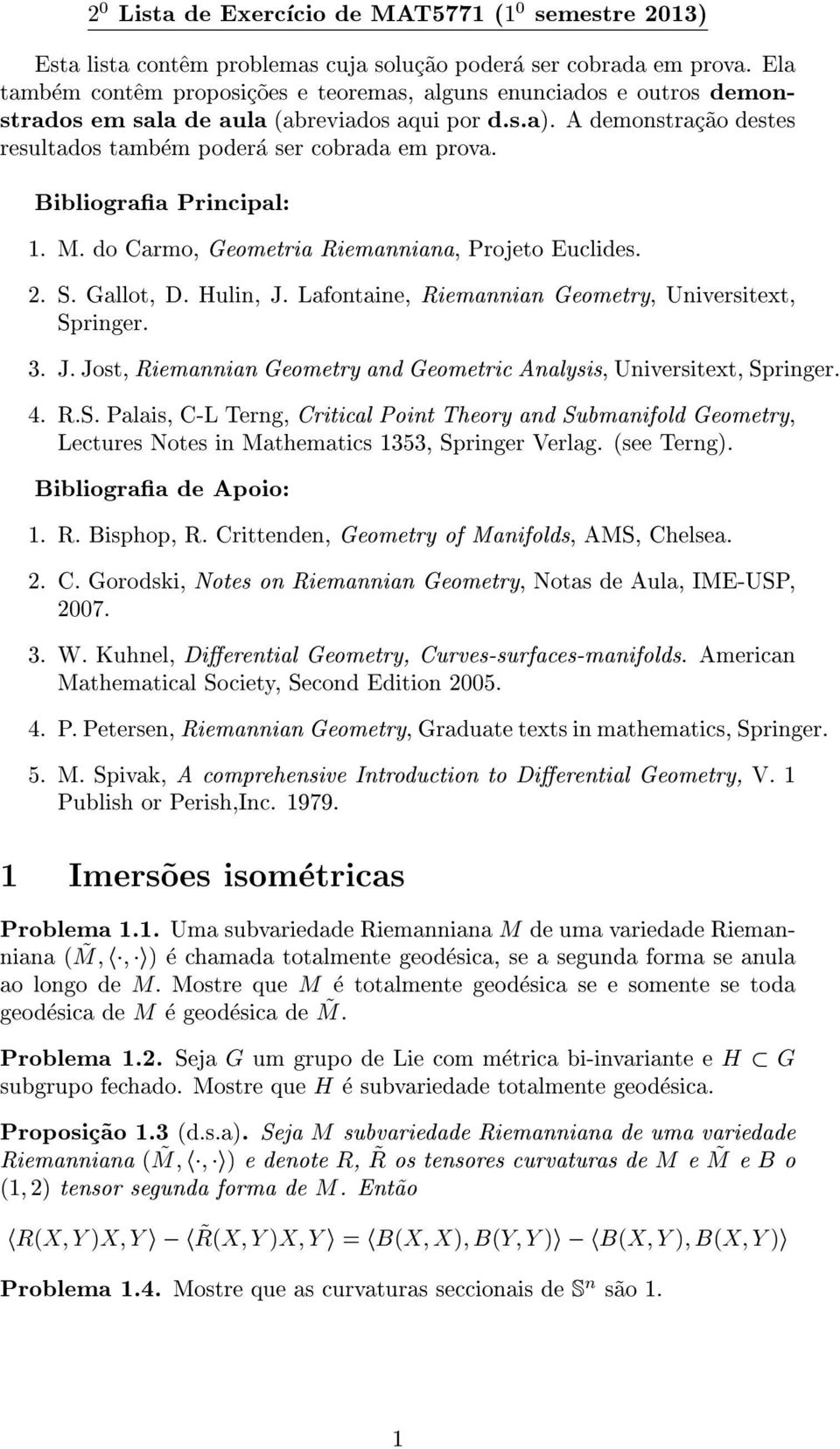 Bibliograa Principal: 1. M. do Carmo, Geometria Riemanniana, Projeto Euclides. 2. S. Gallot, D. Hulin, J. Lafontaine, Riemannian Geometry, Universitext, Springer. 3. J. Jost, Riemannian Geometry and Geometric Analysis, Universitext, Springer.