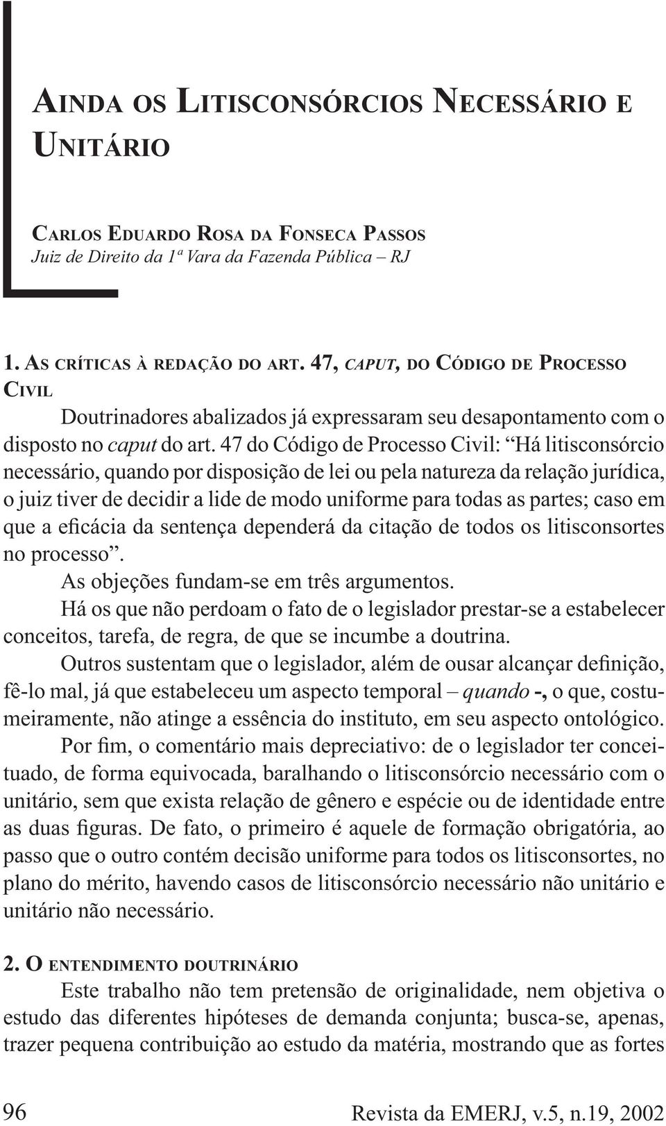 47 do Código de Processo Civil: Há litisconsórcio necessário, quando por disposição de lei ou pela natureza da relação jurídica, o juiz tiver de decidir a lide de modo uniforme para todas as partes;