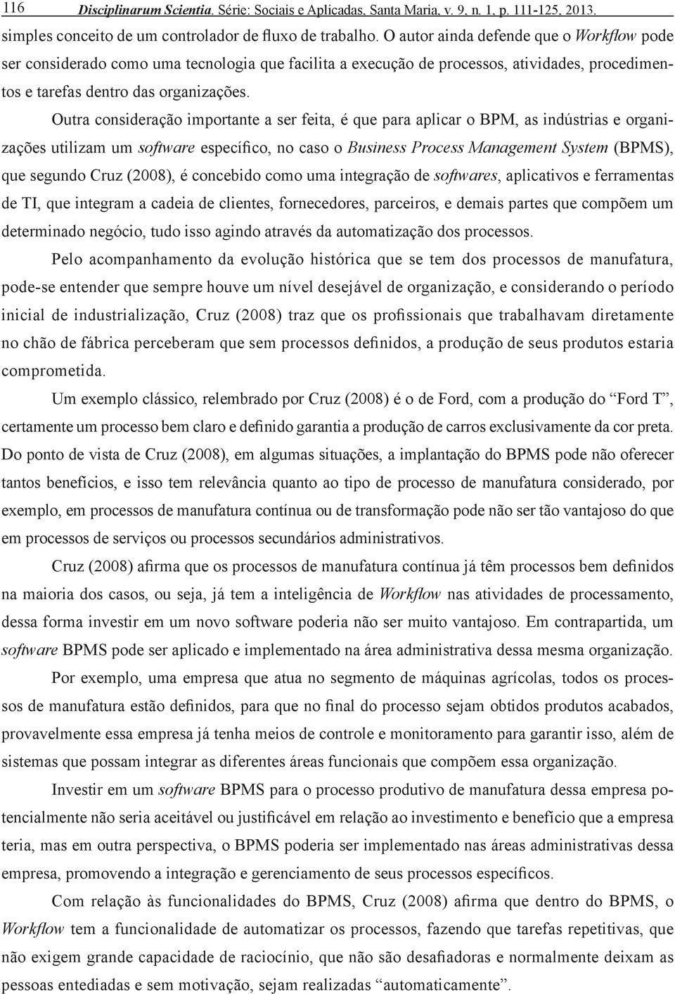 Outra consideração importante a ser feita, é que para aplicar o BPM, as indústrias e organizações utilizam um software específico, no caso o Business Process Management System (BPMS), que segundo