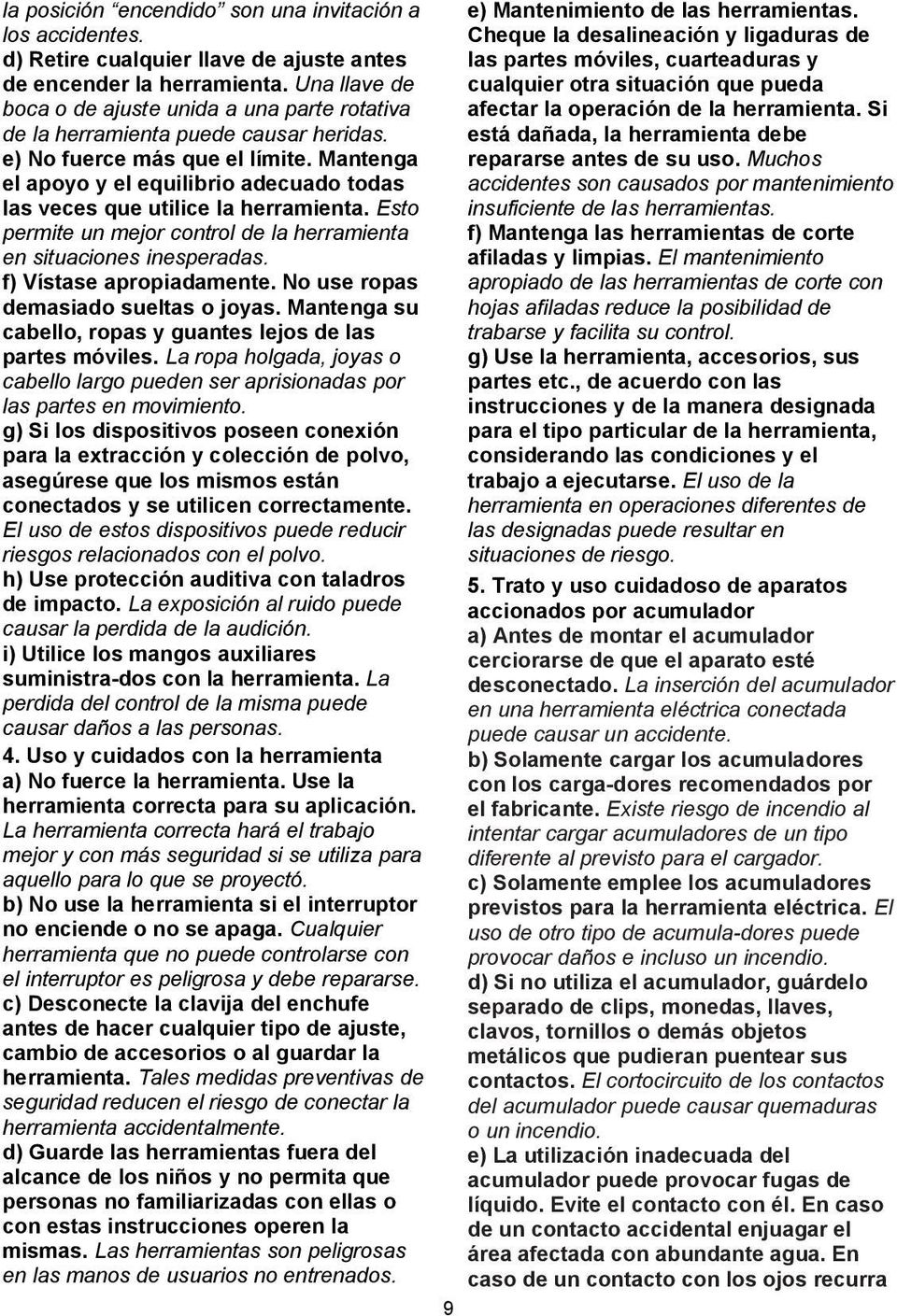 Mantenga el apoyo y el equilibrio adecuado todas las veces que utilice la herramienta. Esto permite un mejor control de la herramienta en situaciones inesperadas. f) Vístase apropiadamente.