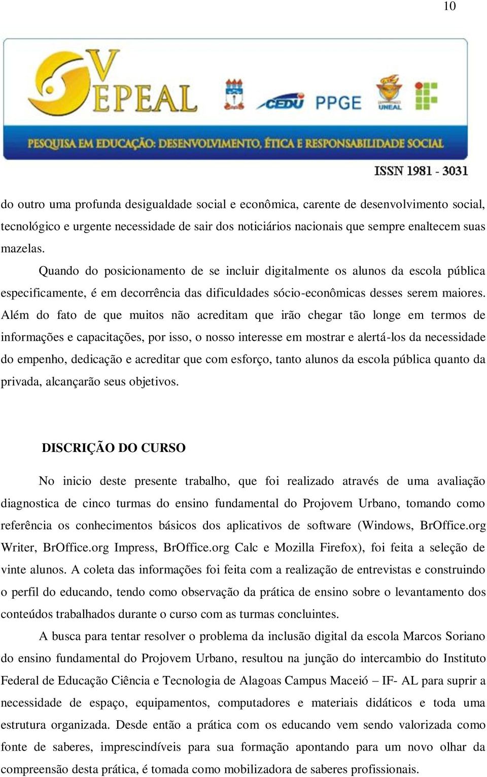 Além do fato de que muitos não acreditam que irão chegar tão longe em termos de informações e capacitações, por isso, o nosso interesse em mostrar e alertá-los da necessidade do empenho, dedicação e