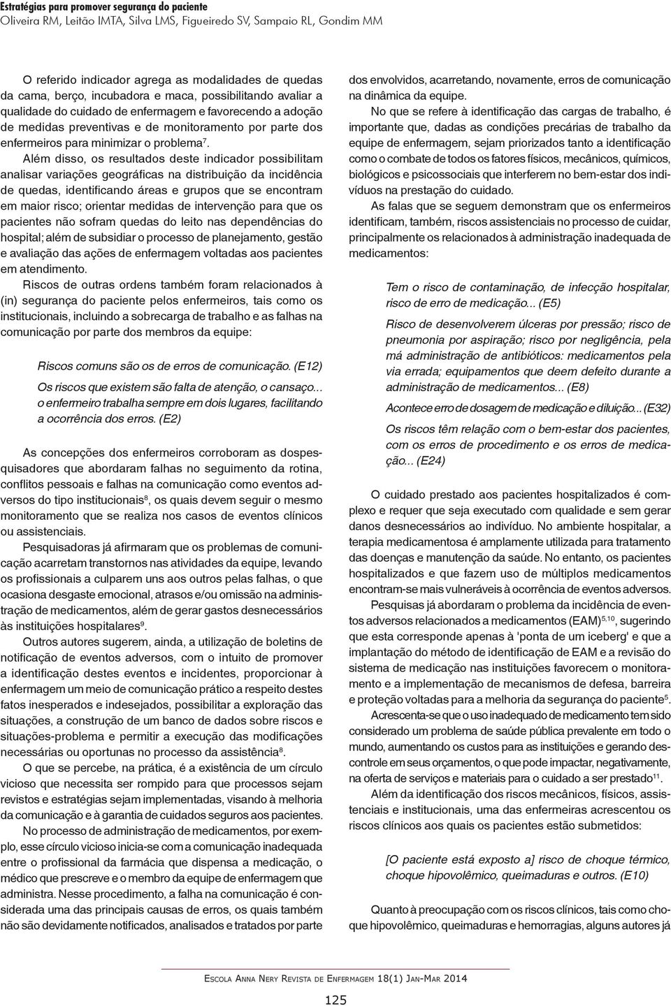 Além disso, os resultados deste indicador possibilitam analisar variações geográficas na distribuição da incidência de quedas, identificando áreas e grupos que se encontram em maior risco; orientar