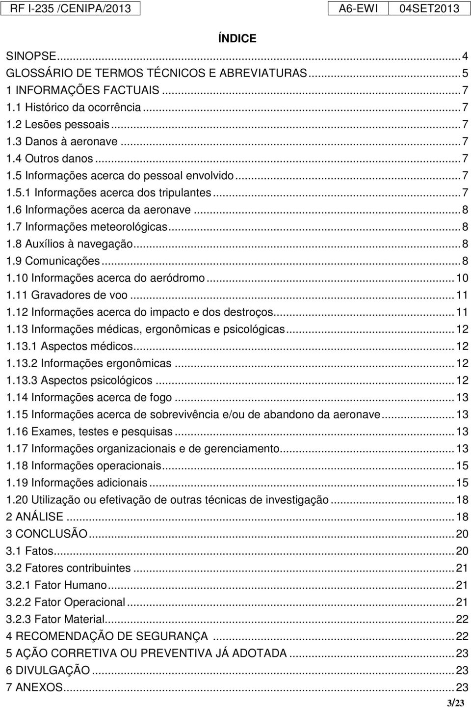 .. 8 1.9 Comunicações... 8 1.10 Informações acerca do aeródromo... 10 1.11 Gravadores de voo... 11 1.12 Informações acerca do impacto e dos destroços... 11 1.13 Informações médicas, ergonômicas e psicológicas.