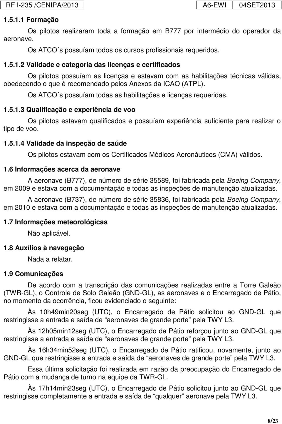 1.5.1.4 Validade da inspeção de saúde Os pilotos estavam com os Certificados Médicos Aeronáuticos (CMA) válidos. 1.