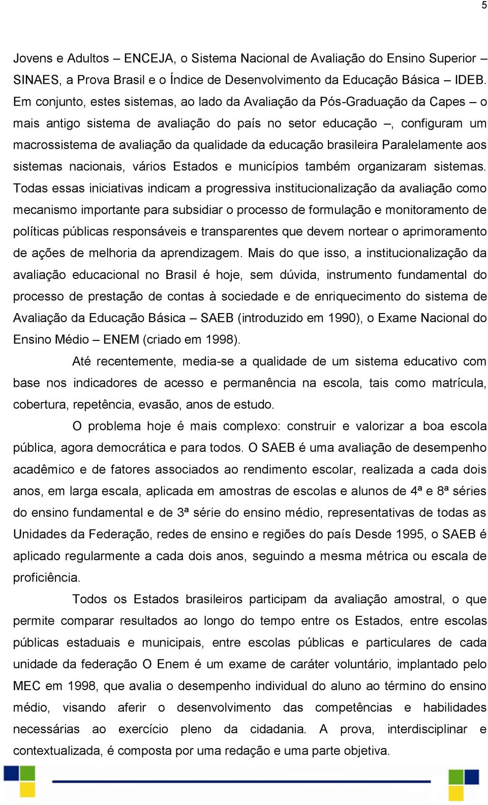 educação brasileira Paralelamente aos sistemas nacionais, vários Estados e municípios também organizaram sistemas.