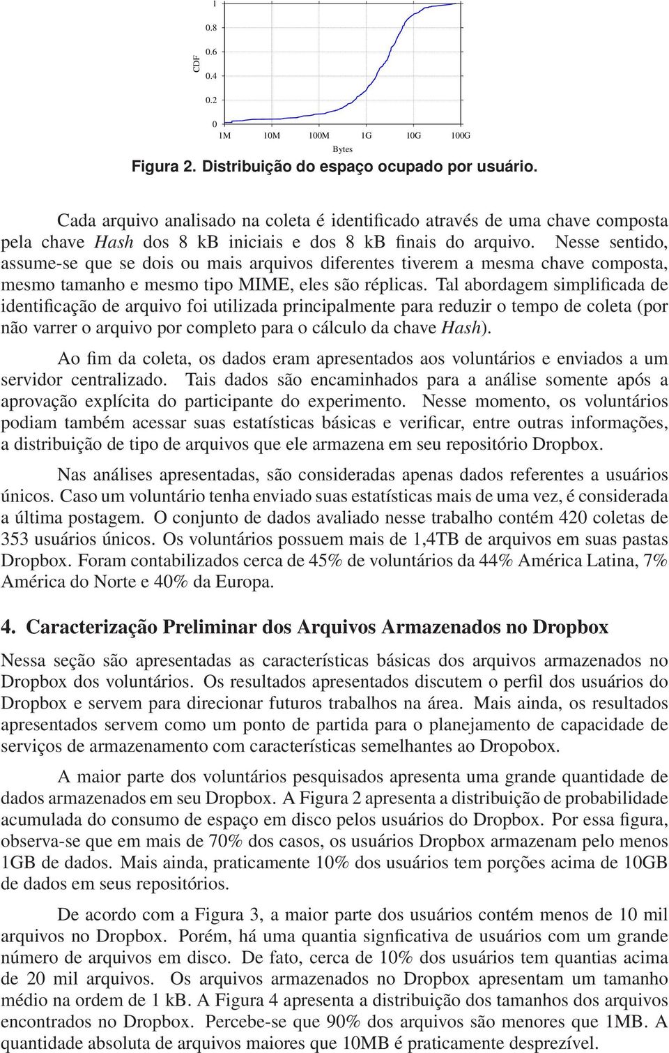 Nesse sentido, assume-se que se dois ou mais arquivos diferentes tiverem a mesma chave composta, mesmo tamanho e mesmo tipo MIME, eles são réplicas.