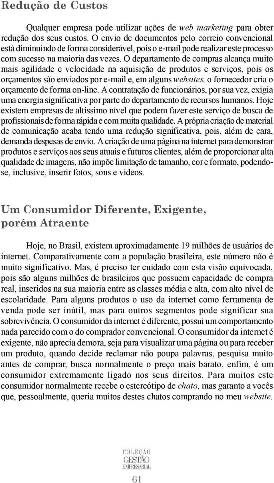 O departamento de compras alcança muito mais agilidade e velocidade na aquisição de produtos e serviços, pois os orçamentos são enviados por e-mail e, em alguns websites, o fornecedor cria o