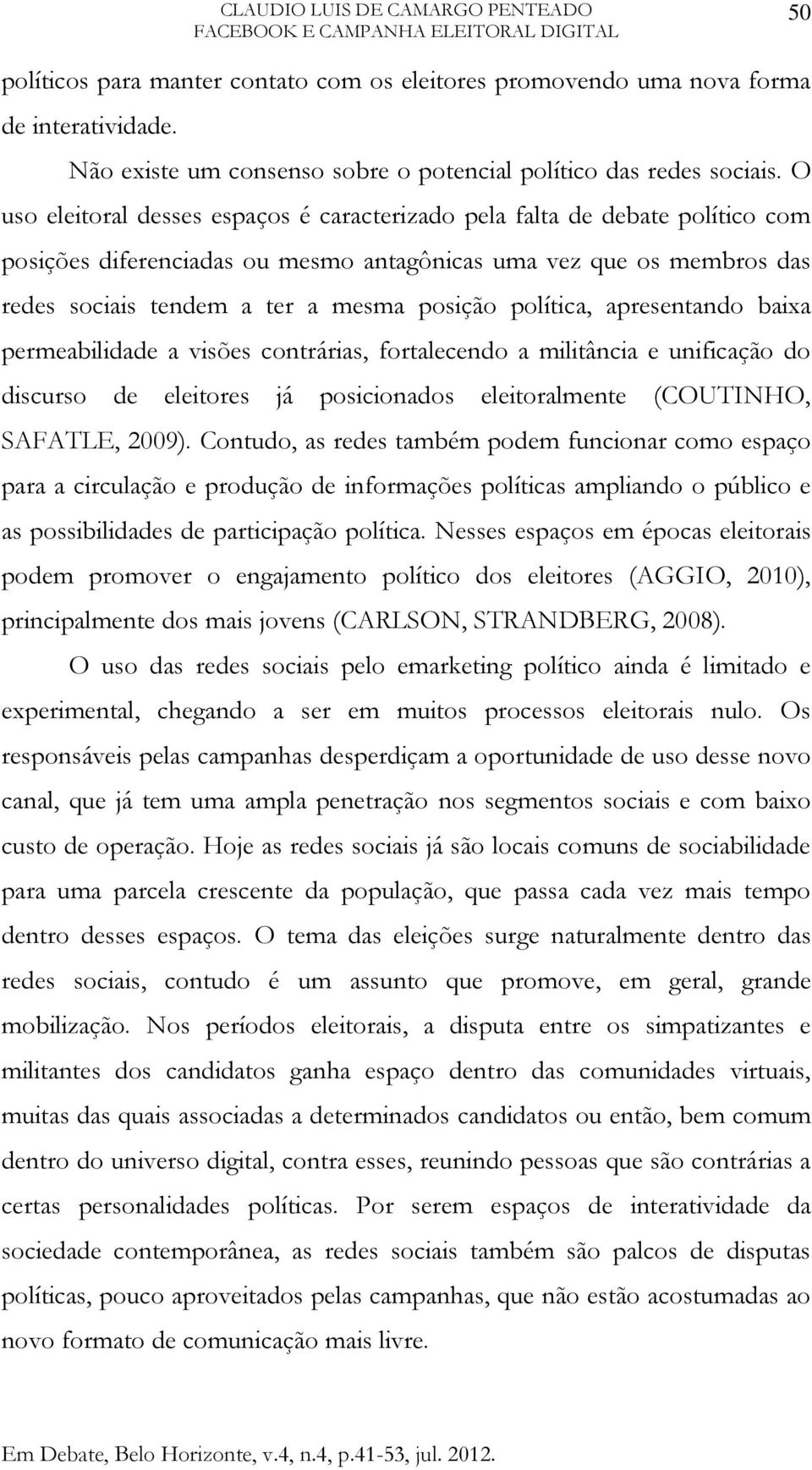 política, apresentando baixa permeabilidade a visões contrárias, fortalecendo a militância e unificação do discurso de eleitores já posicionados eleitoralmente (COUTINHO, SAFATLE, 2009).