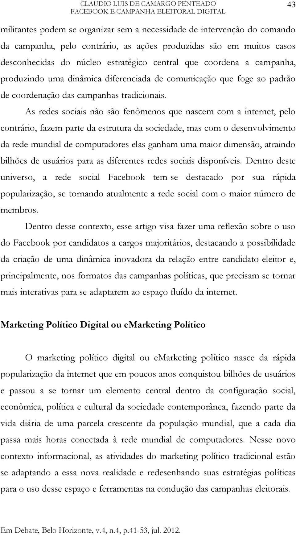 As redes sociais não são fenômenos que nascem com a internet, pelo contrário, fazem parte da estrutura da sociedade, mas com o desenvolvimento da rede mundial de computadores elas ganham uma maior