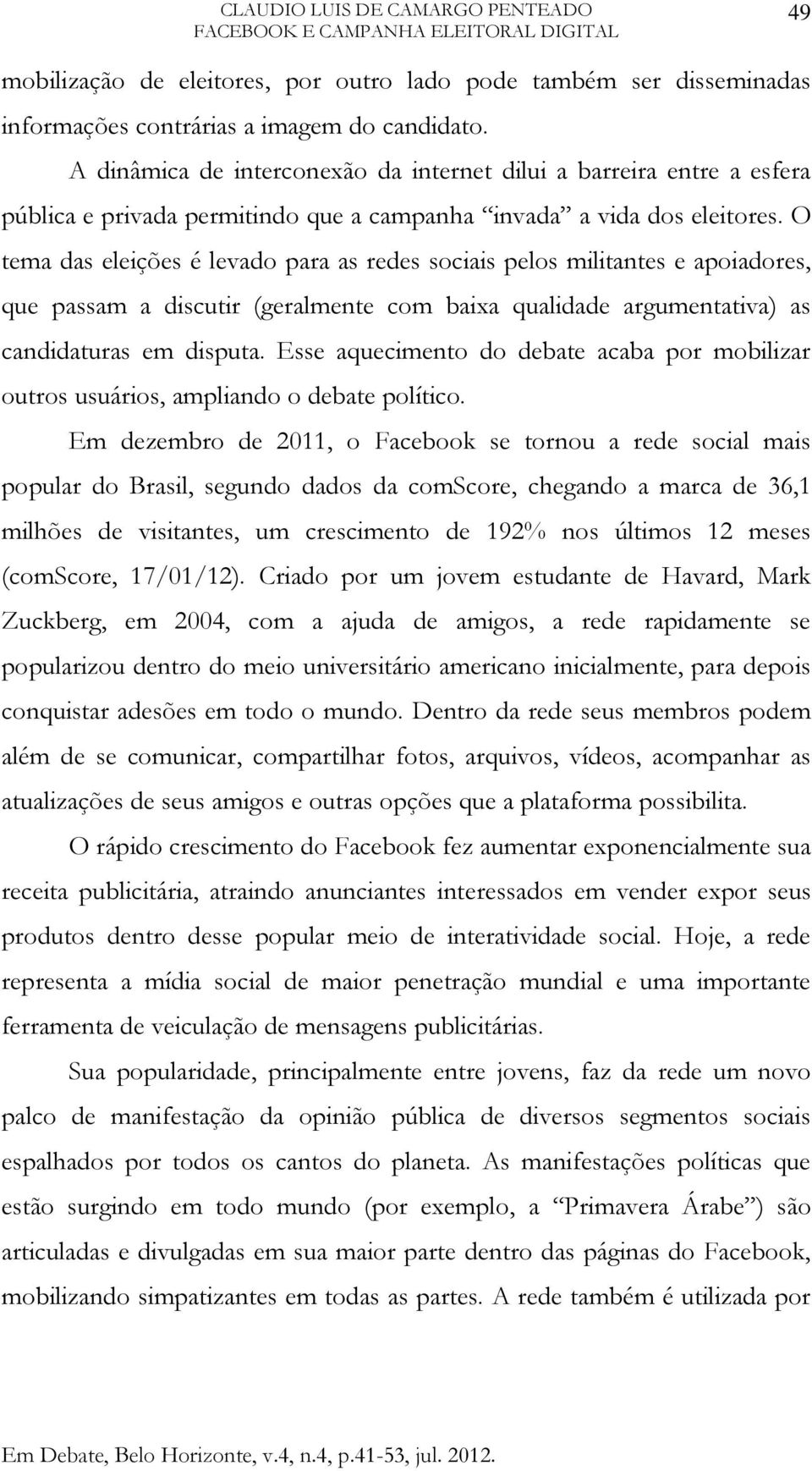 O tema das eleições é levado para as redes sociais pelos militantes e apoiadores, que passam a discutir (geralmente com baixa qualidade argumentativa) as candidaturas em disputa.