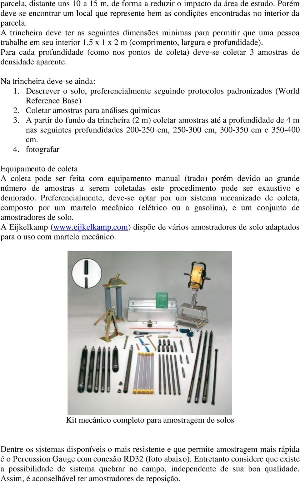 Para cada profundidade (como nos pontos de coleta) deve-se coletar 3 amostras de densidade aparente. Na trincheira deve-se ainda: 1.