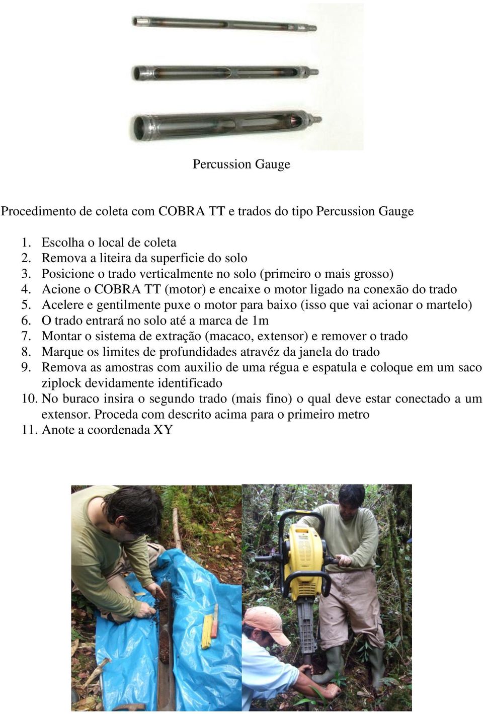 Acelere e gentilmente puxe o motor para baixo (isso que vai acionar o martelo) 6. O trado entrará no solo até a marca de 1m 7. Montar o sistema de extração (macaco, extensor) e remover o trado 8.