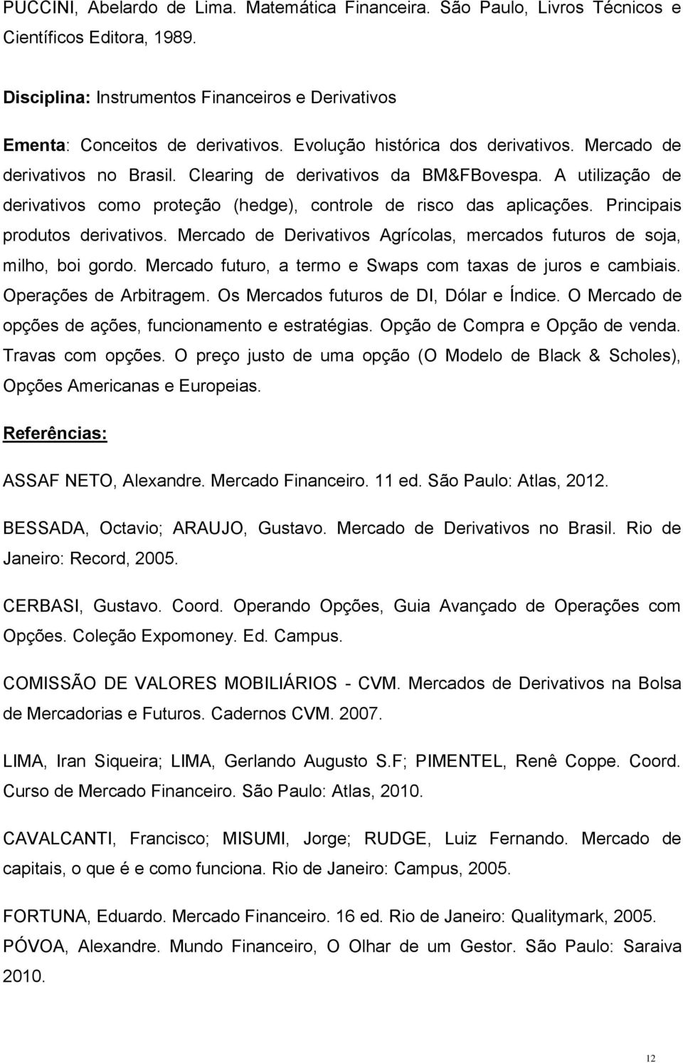 Principais produtos derivativos. Mercado de Derivativos Agrícolas, mercados futuros de soja, milho, boi gordo. Mercado futuro, a termo e Swaps com taxas de juros e cambiais. Operações de Arbitragem.