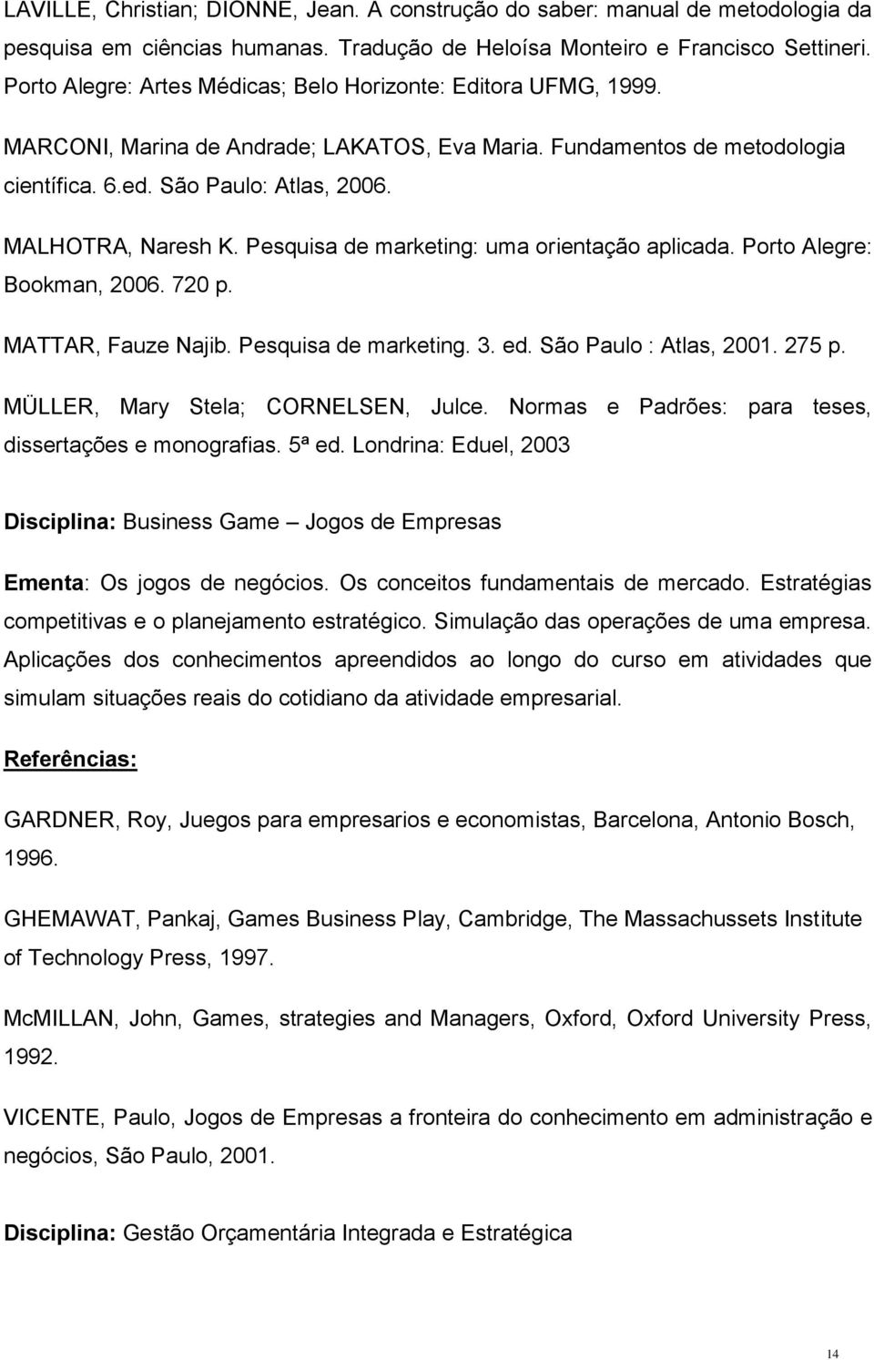 MALHOTRA, Naresh K. Pesquisa de marketing: uma orientação aplicada. Porto Alegre: Bookman, 2006. 720 p. MATTAR, Fauze Najib. Pesquisa de marketing. 3. ed. São Paulo : Atlas, 2001. 275 p.