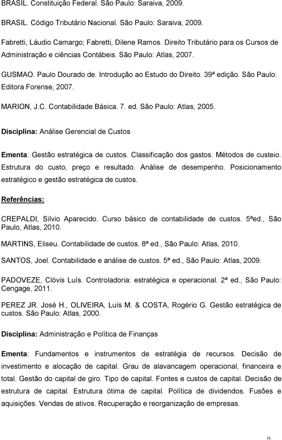 São Paulo: Editora Forense, 2007. MARION, J.C. Contabilidade Básica. 7. ed. São Paulo: Atlas, 2005. Disciplina: Análise Gerencial de Custos Ementa: Gestão estratégica de custos.