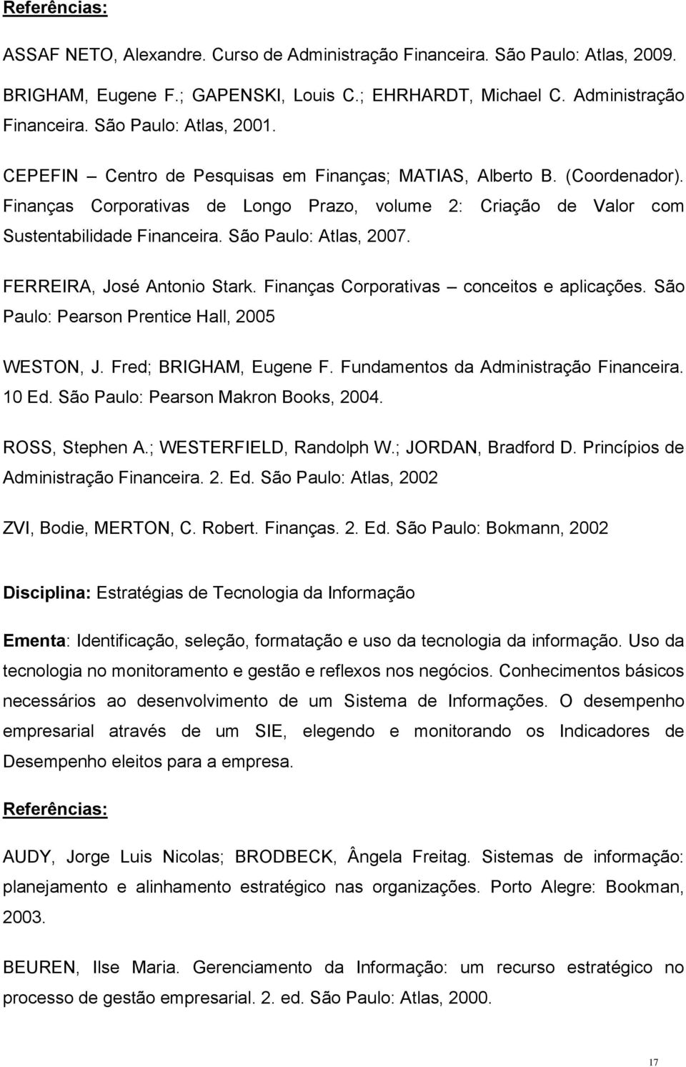 FERREIRA, José Antonio Stark. Finanças Corporativas conceitos e aplicações. São Paulo: Pearson Prentice Hall, 2005 WESTON, J. Fred; BRIGHAM, Eugene F. Fundamentos da Administração Financeira. 10 Ed.