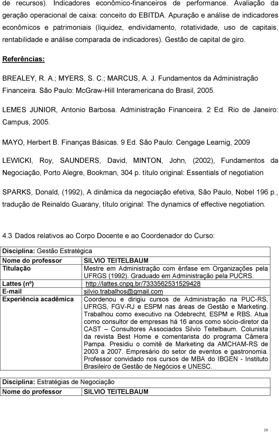 Referências: BREALEY, R. A.; MYERS, S. C.; MARCUS, A. J. Fundamentos da Administração Financeira. São Paulo: McGraw-Hill Interamericana do Brasil, 2005. LEMES JUNIOR, Antonio Barbosa.