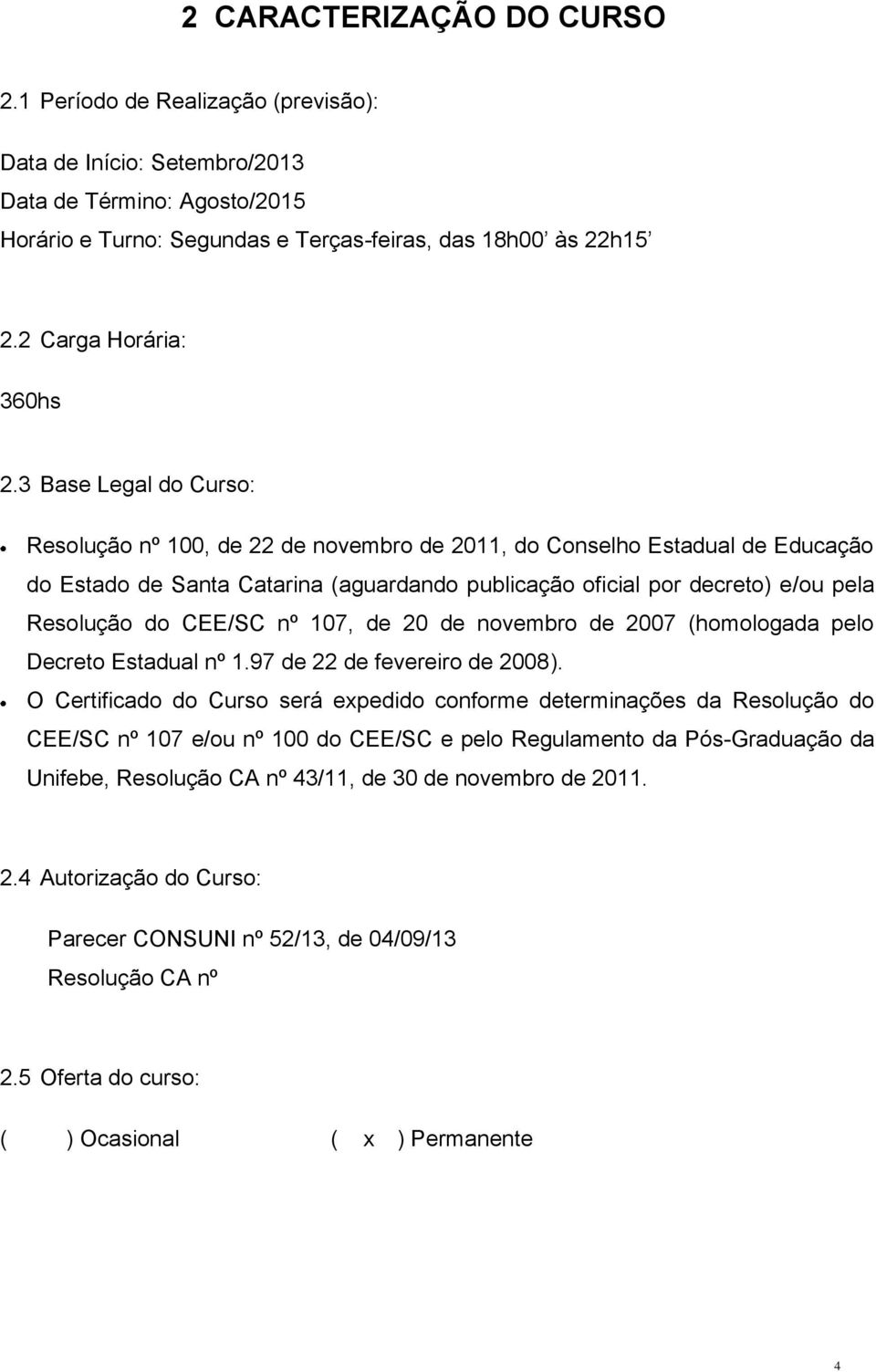 3 Base Legal do Curso: Resolução nº 100, de 22 de novembro de 2011, do Conselho Estadual de Educação do Estado de Santa Catarina (aguardando publicação oficial por decreto) e/ou pela Resolução do