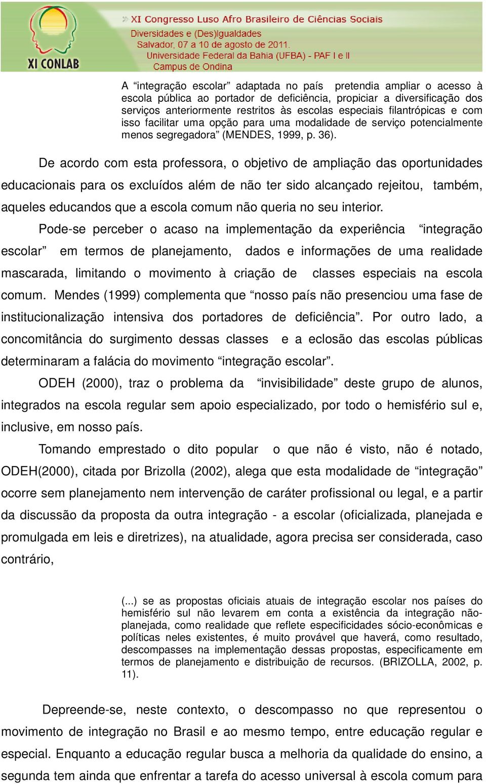 De acordo com esta professora, o objetivo de ampliação das oportunidades educacionais para os excluídos além de não ter sido alcançado rejeitou, também, aqueles educandos que a escola comum não