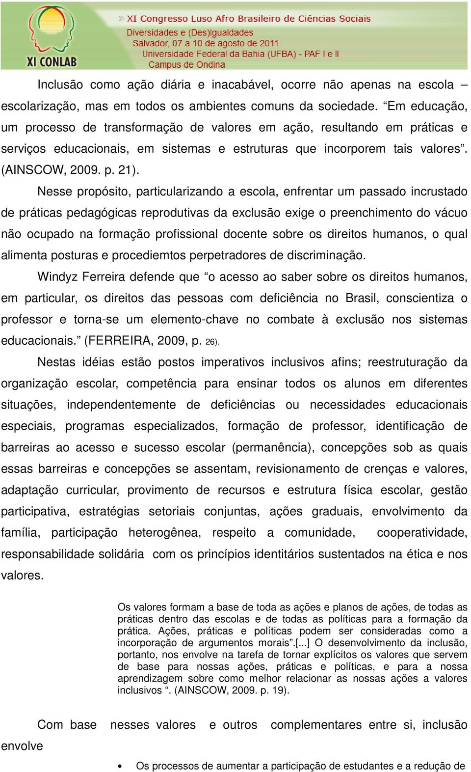 Nesse propósito, particularizando a escola, enfrentar um passado incrustado de práticas pedagógicas reprodutivas da exclusão exige o preenchimento do vácuo não ocupado na formação profissional