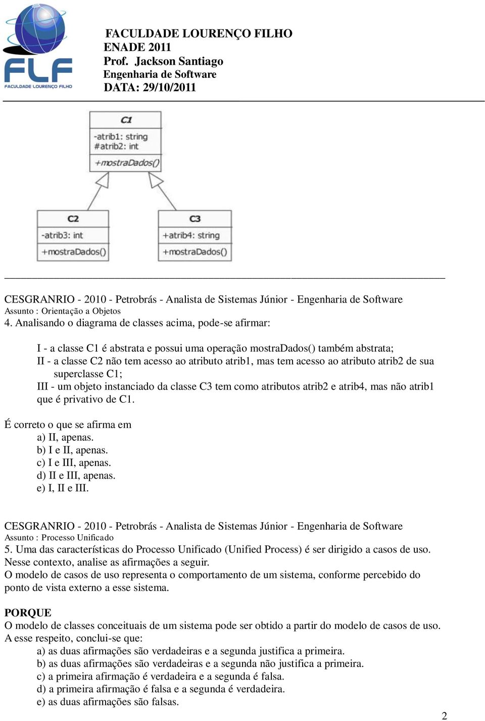 acesso ao atributo atrib2 de sua superclasse C1; III - um objeto instanciado da classe C3 tem como atributos atrib2 e atrib4, mas não atrib1 que é privativo de C1.