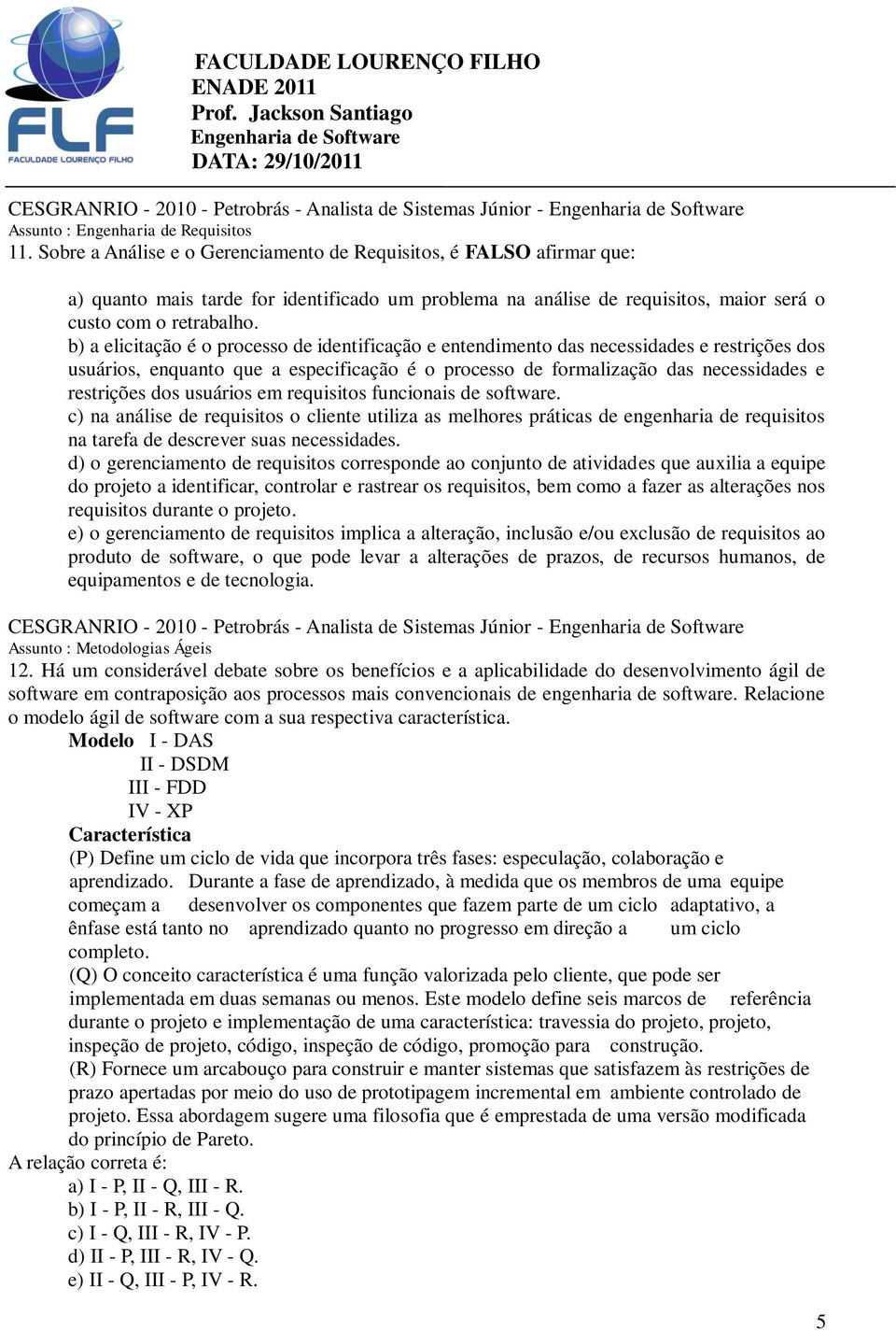 b) a elicitação é o processo de identificação e entendimento das necessidades e restrições dos usuários, enquanto que a especificação é o processo de formalização das necessidades e restrições dos