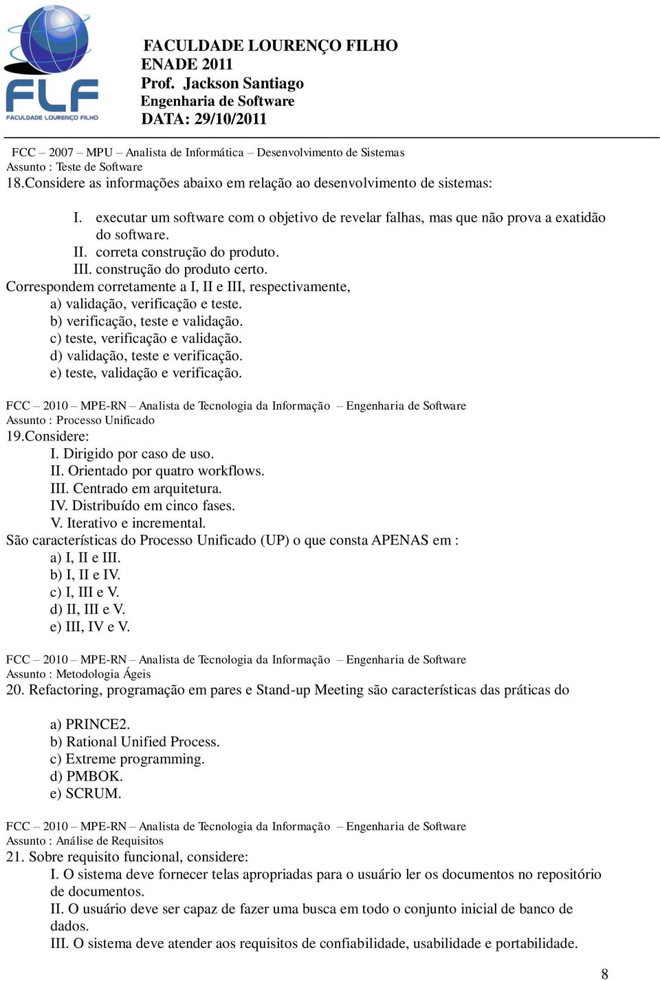 Correspondem corretamente a I, II e III, respectivamente, a) validação, verificação e teste. b) verificação, teste e validação. c) teste, verificação e validação. d) validação, teste e verificação.