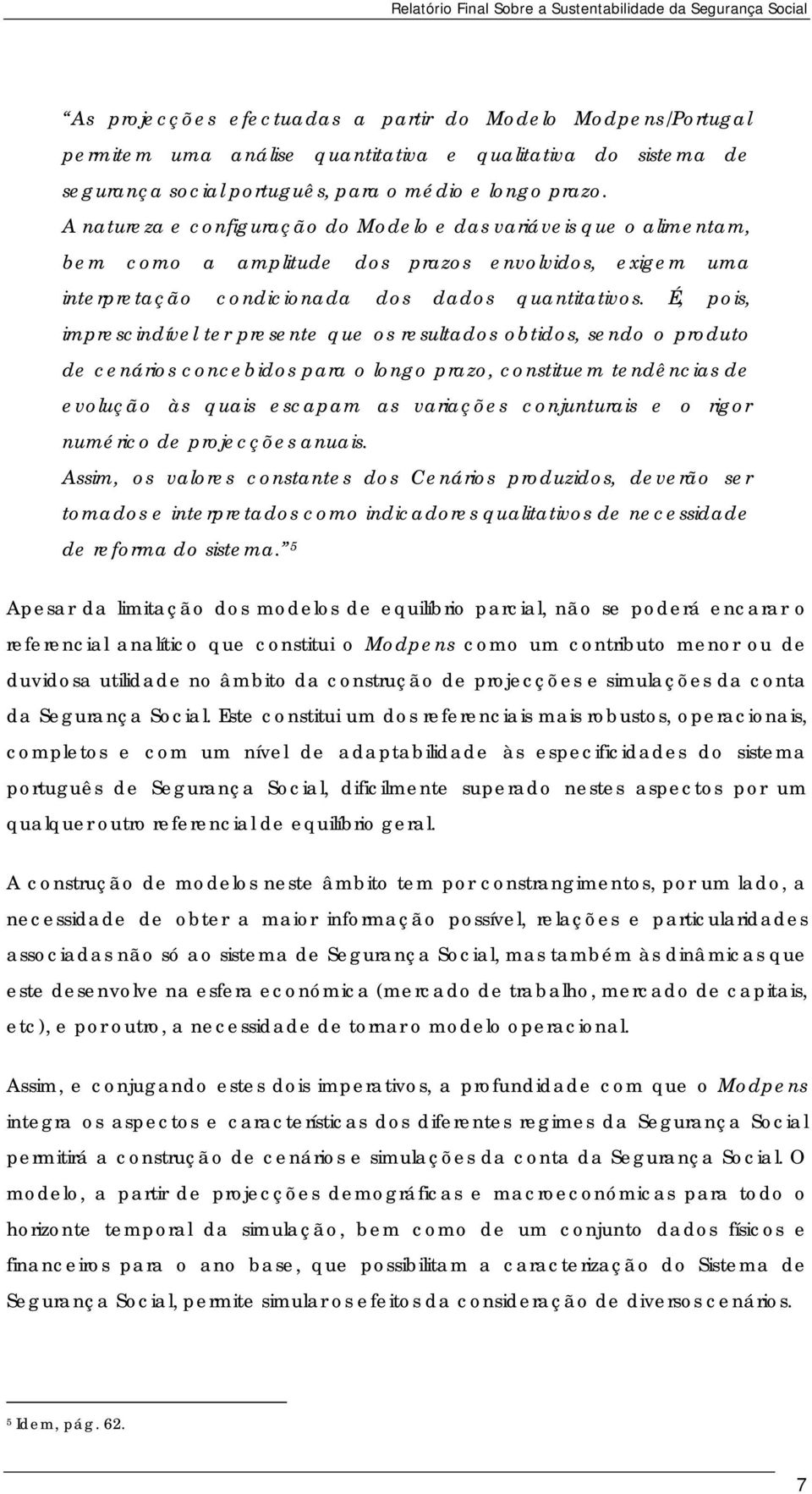 É, pois, imprescindível ter presente que os resultados obtidos, sendo o produto de cenários concebidos para o longo prazo, constituem tendências de evolução às quais escapam as variações conjunturais