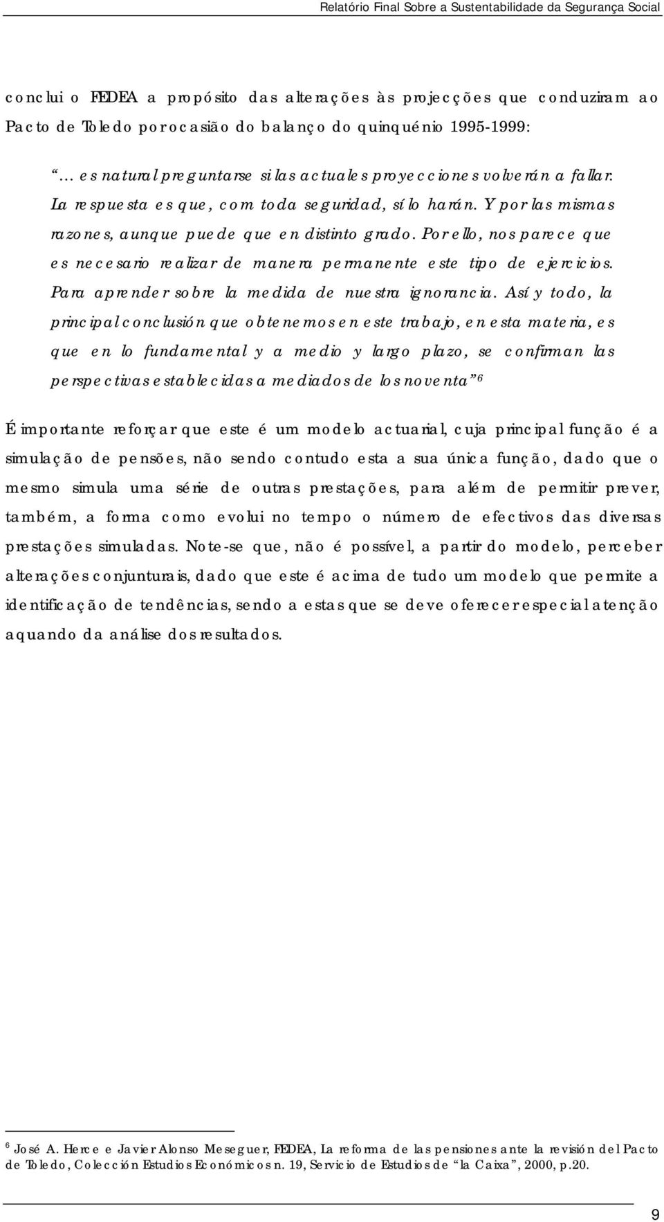 Por ello, nos parece que es necesario realizar de manera permanente este tipo de ejercicios. Para aprender sobre la medida de nuestra ignorancia.