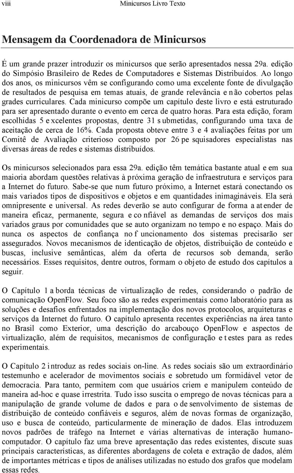 Ao longo dos anos, os minicursos vêm se configurando como uma excelente fonte de divulgação de resultados de pesquisa em temas atuais, de grande relevância e n ão cobertos pelas grades curriculares.