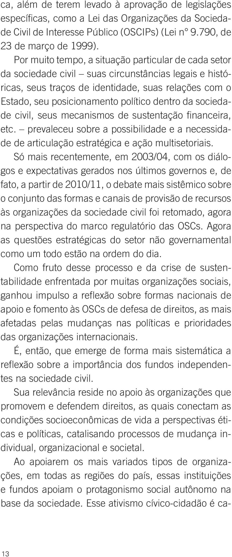 dentro da sociedade civil, seus mecanismos de sustentação financeira, etc. prevaleceu sobre a possibilidade e a necessidade de articulação estratégica e ação multisetoriais.