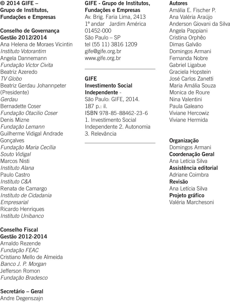 Marcos Nisti Instituto Alana Paulo Castro Instituto C&A Renata de Camargo Instituto de Cidadania Empresarial Ricardo Henriques Instituto Unibanco Conselho Fiscal Gestão 2012-2014 Arnaldo Rezende