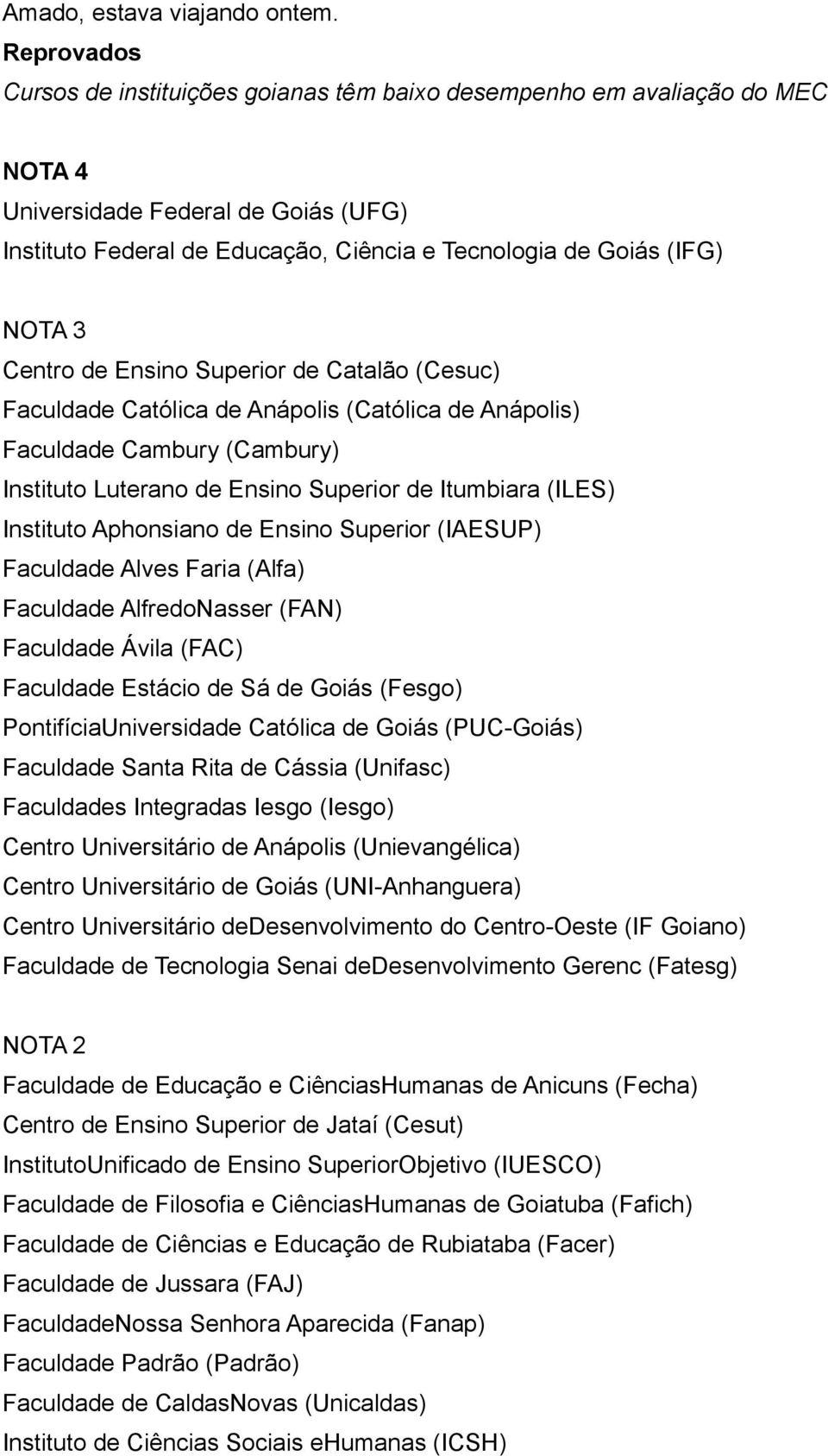 Centro de Ensino Superior de Catalão (Cesuc) Faculdade Católica de Anápolis (Católica de Anápolis) Faculdade Cambury (Cambury) Instituto Luterano de Ensino Superior de Itumbiara (ILES) Instituto