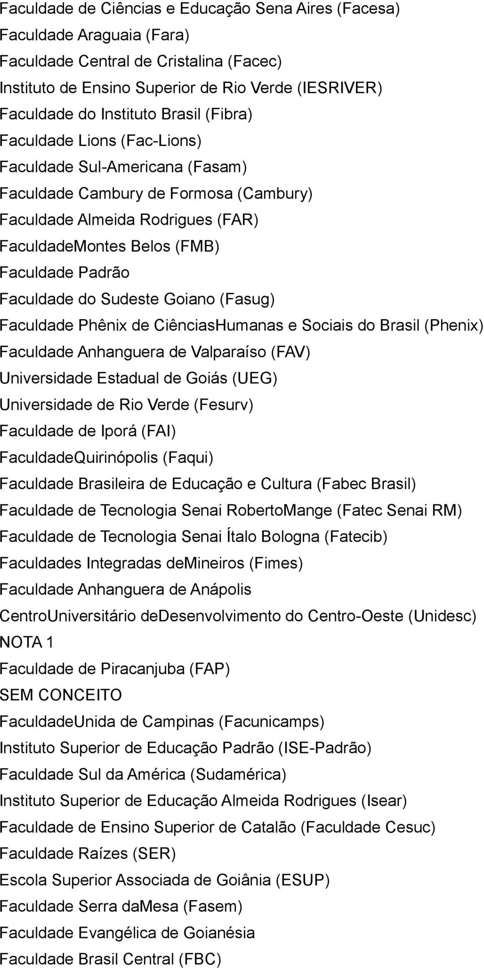 Faculdade do Sudeste Goiano (Fasug) Faculdade Phênix de CiênciasHumanas e Sociais do Brasil (Phenix) Faculdade Anhanguera de Valparaíso (FAV) Universidade Estadual de Goiás (UEG) Universidade de Rio