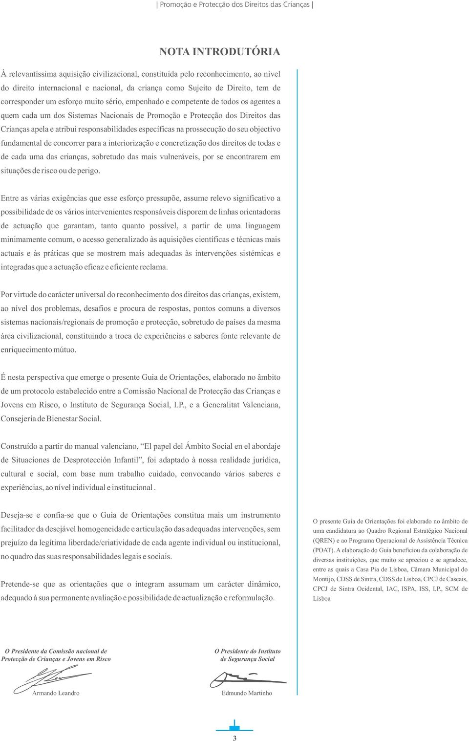 na prossecução do seu objectivo fundamental de concorrer para a interiorização e concretização dos direitos de todas e de cada uma das crianças, sobretudo das mais vulneráveis, por se encontrarem em