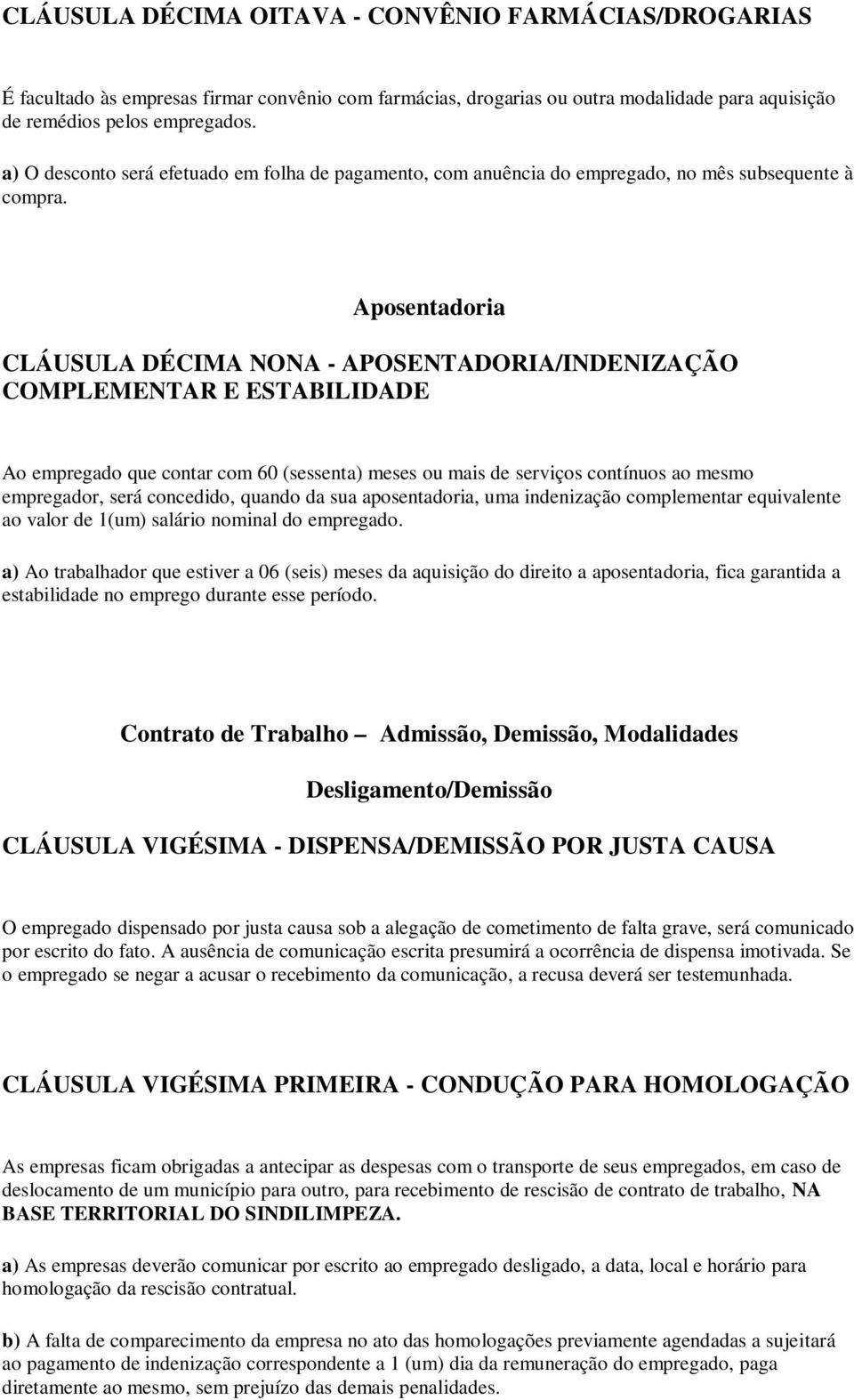 Aposentadoria CLÁUSULA DÉCIMA NONA - APOSENTADORIA/INDENIZAÇÃO COMPLEMENTAR E ESTABILIDADE Ao empregado que contar com 60 (sessenta) meses ou mais de serviços contínuos ao mesmo empregador, será