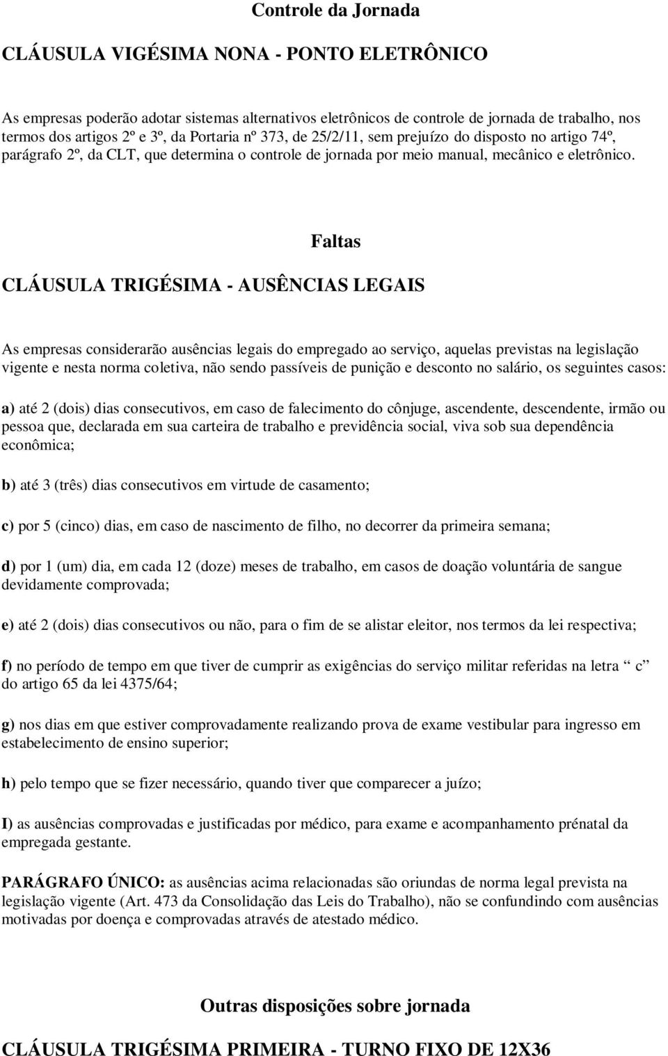 Faltas CLÁUSULA TRIGÉSIMA - AUSÊNCIAS LEGAIS As empresas considerarão ausências legais do empregado ao serviço, aquelas previstas na legislação vigente e nesta norma coletiva, não sendo passíveis de