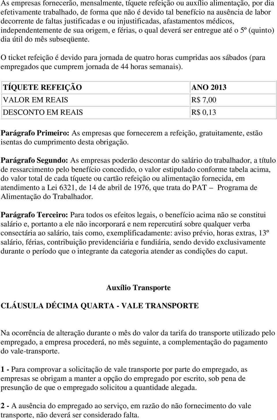 O ticket refeição é devido para jornada de quatro horas cumpridas aos sábados (para empregados que cumprem jornada de 44 horas semanais).